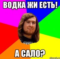 Водка жи есть! а сало?