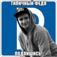 Типичный Федя Подпишись!
