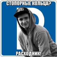 Стопорные кольца? Расходник!
