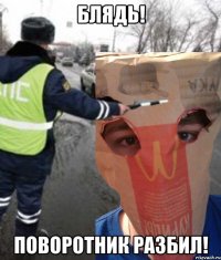 бЛЯДЬ! пОВОРОТНИК РАЗБИЛ!
