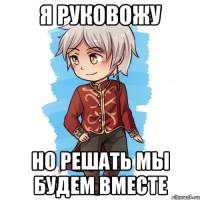 Я руковожу Но решать мы будем вместе