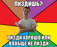 Пиздишь? Пизди хорошо или вообще не пизди