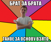 Брат за брата такое за основу взято