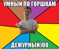 умный по горшкам дежурный)00