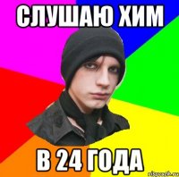 слушаю хим в 24 года