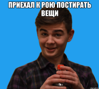 Приехал к рою постирать вещи 