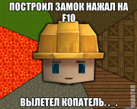 Построил замок нажал на F10 Вылетел копатель. ._.