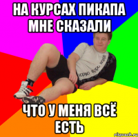на курсах пикапа мне сказали что у меня всё есть