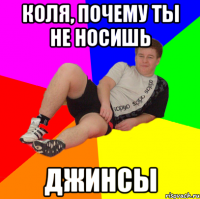 коля, почему ты не носишь джинсы