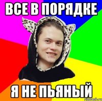 все в порядке я не пьяный