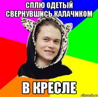 сплю одетый свернувшись калачиком в кресле