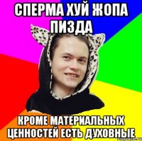 сперма хуй жопа пизда кроме материальных ценностей есть духовные