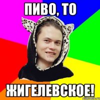 Пиво, то Жигелевское!