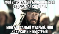 Мой улус самый большой, моя орда самая сильная, Мой хан самый мудрый, мой конь самый быстрый