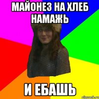 Майонез на хлеб намажь И ебашь