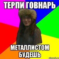терпи говнарь металлистом будешь