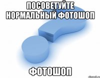 Посоветуйте нормальный Фотошоп Фотошоп