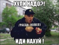 хули надо?! иди нахуй !