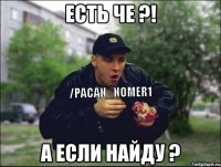 есть че ?! а если найду ?