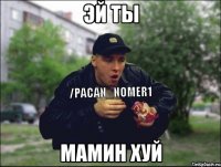 эй ты МАМИН ХУЙ