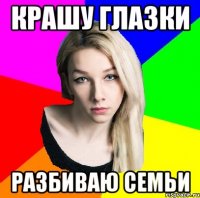 Крашу глазки Разбиваю семьи
