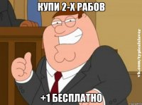 Купи 2-х рабов +1 бесплатно