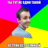ты тут не один такой остряк остроумный