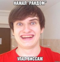 Нажал "рандом" Упал Виссаж