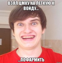 Взял цмку на легкую к войду... ...пофармить