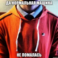 Да нормальная машина Не ломалась