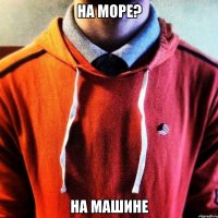 На море? На машине