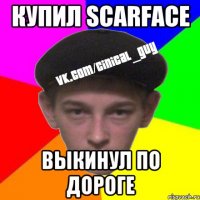 купил scarface выкинул по дороге