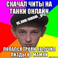 Скачал читы на Танки Онлайн ПОпался троян ПОлучил пизды от мамки