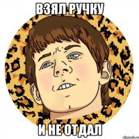 Взял ручку И не отдал