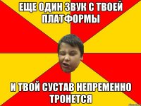 ЕЩЕ ОДИН ЗВУК С ТВОЕЙ ПЛАТФОРМЫ И ТВОЙ СУСТАВ НЕПРЕМЕННО ТРОНЕТСЯ
