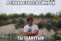я снова срался с мирой ты ебанутый