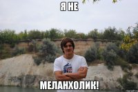 я не меланхолик!