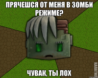 Прячешся от меня в зомби режиме? Чувак, ты лох