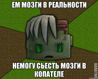 ЕМ МОЗГИ В РЕАЛЬНОСТИ НЕМОГУ СЬЕСТЬ МОЗГИ В КОПАТЕЛЕ