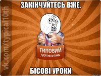 закінчуйтесь вже, бісові уроки