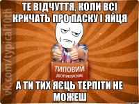те відчуття, коли всі кричать про паску і яйця а ти тих яєць терпіти не можеш