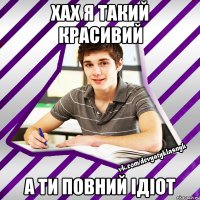 хах я такий красивий а ти повний iдioт