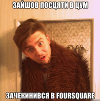 зайшов посцяти в ЦУМ зачекинився в Foursquare