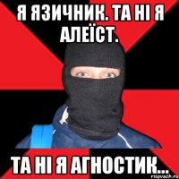 Я язичник. Та ні я алеїст. Та ні я агностик...