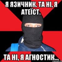 Я язичник. Та ні, я атеїст. Та ні, я агностик...