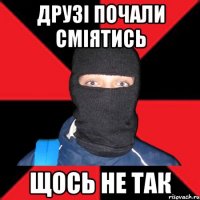 Друзі почали сміятись Щось не так