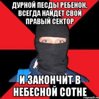 дурной песды ребенок, всегда найдет свой правый сектор и закончит в небесной сотне