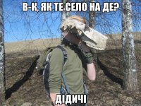 В-К, як те село на ДЕ? Дідичі