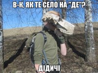 В-К, як те село на "ДЕ"? Дідичі
