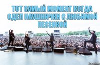 Тот самый момент когда одел наушнички с любимой песенкой